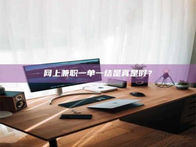 黑河网上兼职一单一结是真是假？