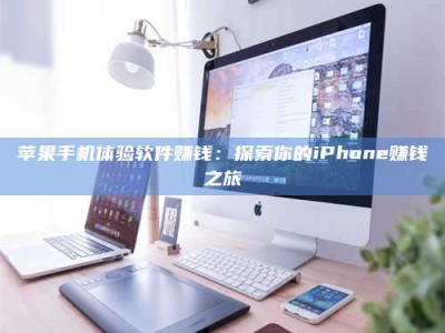 黑河苹果手机体验软件赚钱：探索你的iPhone赚钱之旅