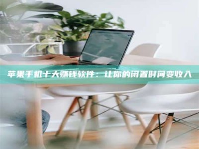 黑河苹果手机十大赚钱软件：让你的闲置时间变收入