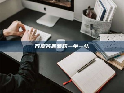 黑河百度答题兼职一单一结