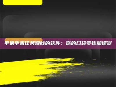 黑河苹果手机任务赚钱的软件：你的口袋零钱加速器