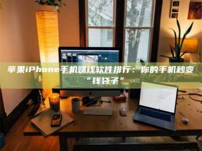 黑河苹果iPhone手机赚钱软件排行：你的手机秒变“钱袋子”