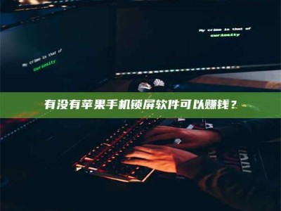 黑河有没有苹果手机锁屏软件可以赚钱？