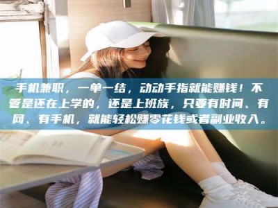 黑河手机兼职，一单一结，动动手指就能赚钱！不管是还在上学的，还是上班族，只要有时间、有网、有手机，就能轻松赚零花钱或者副业收入。