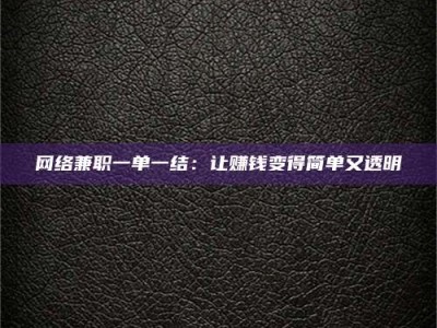 黑河网络兼职一单一结：让赚钱变得简单又透明