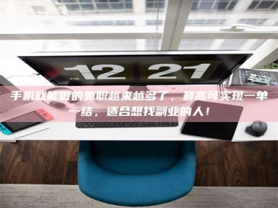 黑河手机就能做的兼职越来越多了，最高可实现一单一结，适合想找副业的人！