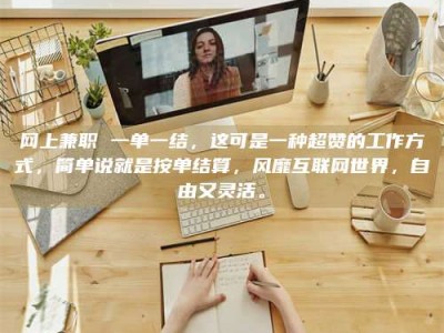 黑河网上兼职 一单一结，这可是一种超赞的工作方式，简单说就是按单结算，风靡互联网世界，自由又灵活。