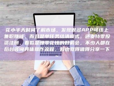 黑河花小半天时间了解市场，发现很多APP可线上兼职赚钱，而且是单任务结清模式，还支持零投资注册，看似是赚零花钱的好机会，不少人都在后台咨询具体操作流程，我也觉得值得分享一下~