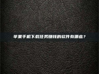 黑河苹果手机下载任务赚钱的软件有哪些？