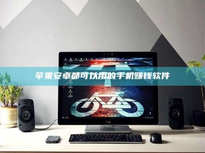 黑河苹果安卓都可以用的手机赚钱软件