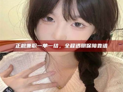 黑河正规兼职一单一结，全程透明保障靠谱