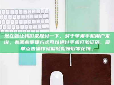 黑河现在就让我们来探讨一下，对于苹果手机用户来说，有哪些便捷方式可以通过手机打验证码、简单点击操作就能轻松赚取零花钱。