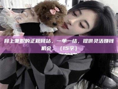 黑河网上兼职的正规网站，一单一结，提供灵活赚钱机会。（15字）