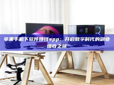 黑河苹果手机下软件赚钱app：开启数字时代的副业增收之旅