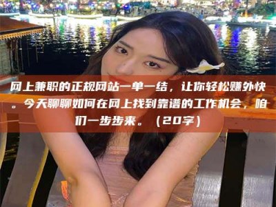 黑河网上兼职的正规网站一单一结，让你轻松赚外快。今天聊聊如何在网上找到靠谱的工作机会，咱们一步步来。（20字）